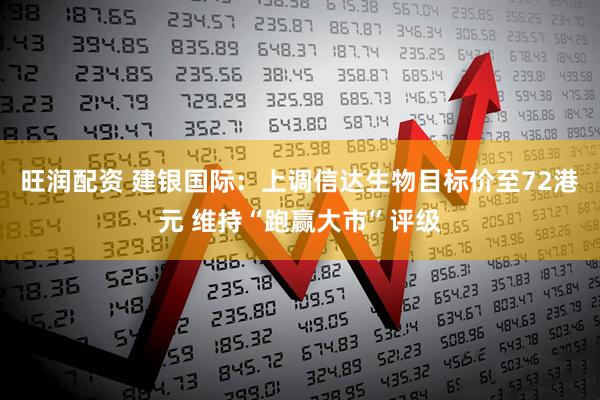 旺润配资 建银国际：上调信达生物目标价至72港元 维持“跑赢大市”评级