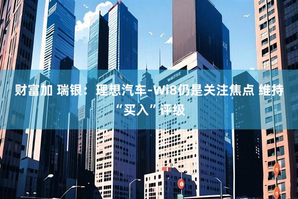 财富加 瑞银：理想汽车-Wi8仍是关注焦点 维持“买入”评级