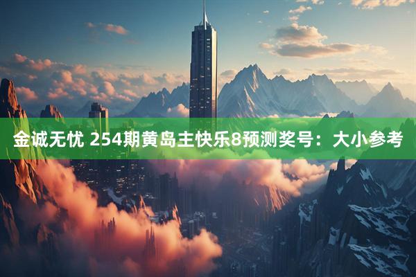 金诚无忧 254期黄岛主快乐8预测奖号：大小参考
